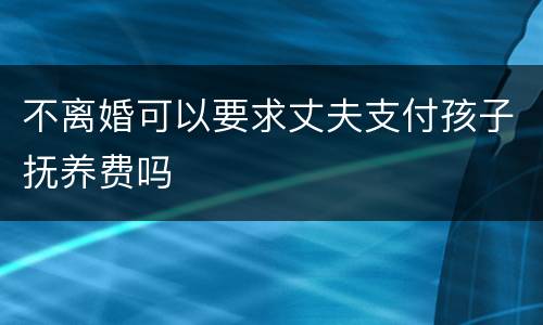 不离婚可以要求丈夫支付孩子抚养费吗