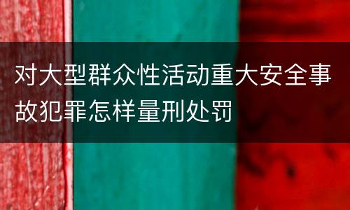 对大型群众性活动重大安全事故犯罪怎样量刑处罚