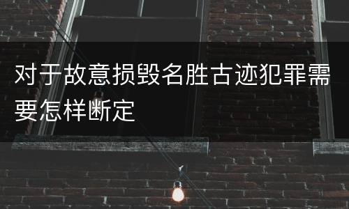 对于故意损毁名胜古迹犯罪需要怎样断定