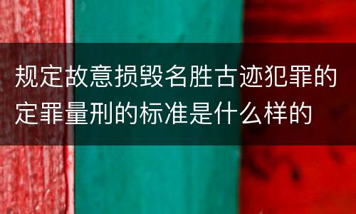 规定故意损毁名胜古迹犯罪的定罪量刑的标准是什么样的