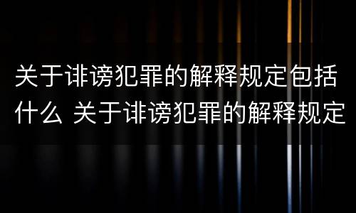 关于诽谤犯罪的解释规定包括什么 关于诽谤犯罪的解释规定包括什么案件
