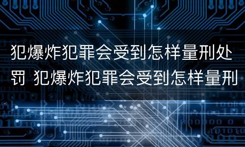 犯爆炸犯罪会受到怎样量刑处罚 犯爆炸犯罪会受到怎样量刑处罚呢