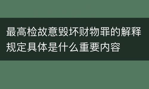 最高检故意毁坏财物罪的解释规定具体是什么重要内容