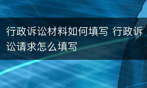 行政诉讼材料如何填写 行政诉讼请求怎么填写