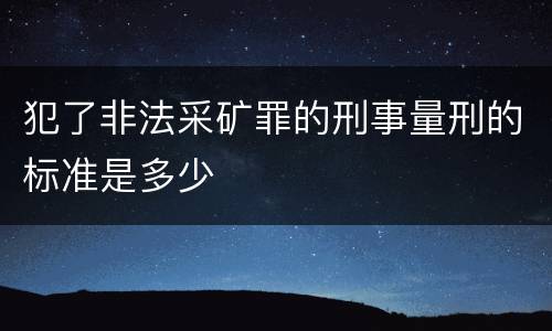 犯了非法采矿罪的刑事量刑的标准是多少
