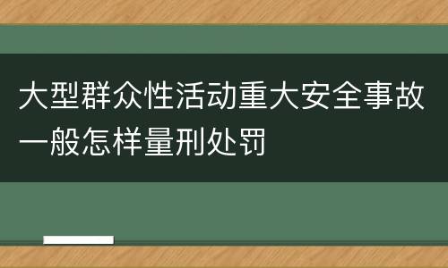大型群众性活动重大安全事故一般怎样量刑处罚