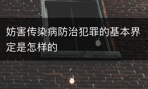 妨害传染病防治犯罪的基本界定是怎样的