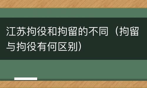 江苏拘役和拘留的不同（拘留与拘役有何区别）
