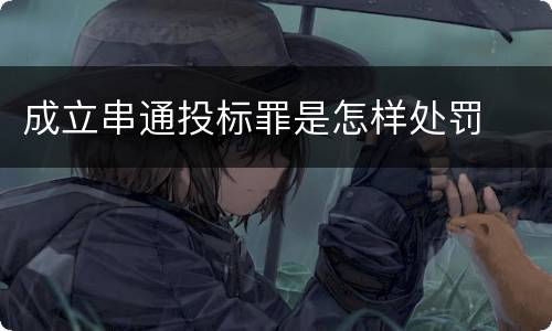 成立串通投标罪是怎样处罚