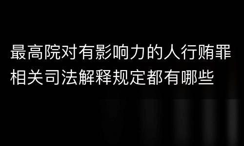 最高院对有影响力的人行贿罪相关司法解释规定都有哪些