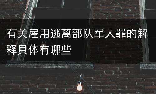 有关雇用逃离部队军人罪的解释具体有哪些