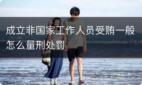 成立非国家工作人员受贿一般怎么量刑处罚