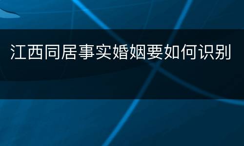 江西同居事实婚姻要如何识别