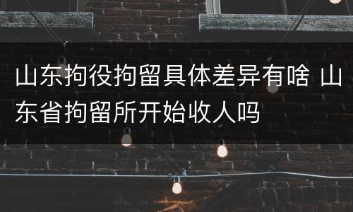 山东拘役拘留具体差异有啥 山东省拘留所开始收人吗