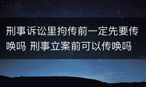 刑事诉讼里拘传前一定先要传唤吗 刑事立案前可以传唤吗