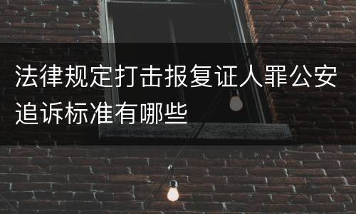法律规定打击报复证人罪公安追诉标准有哪些