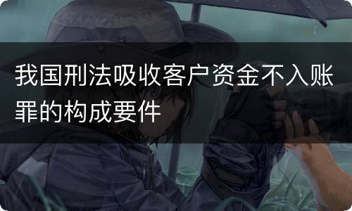 我国刑法吸收客户资金不入账罪的构成要件