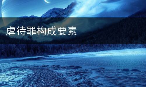 虐待罪构成要素