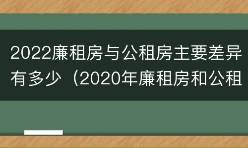 2022廉租房与公租房主要差异有多少(2020年廉租房和公租房的区别)