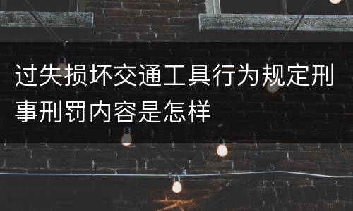 过失损坏交通工具行为规定刑事刑罚内容是怎样