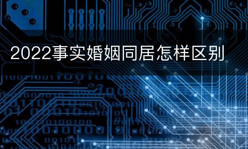 2022事实婚姻同居怎样区别
