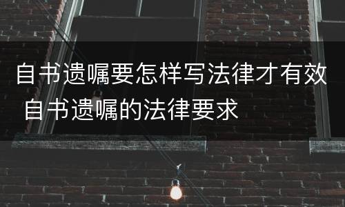 自书遗嘱要怎样写法律才有效 自书遗嘱的法律要求
