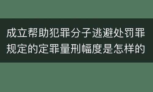成立帮助犯罪分子逃避处罚罪规定的定罪量刑幅度是怎样的