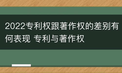 2022专利权跟著作权的差别有何表现 专利与著作权