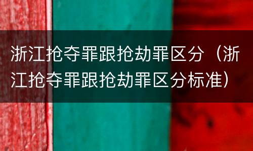 浙江抢夺罪跟抢劫罪区分（浙江抢夺罪跟抢劫罪区分标准）