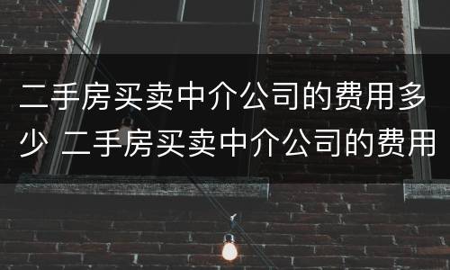 二手房买卖中介公司的费用多少 二手房买卖中介公司的费用多少钱