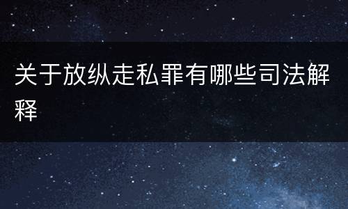 关于放纵走私罪有哪些司法解释