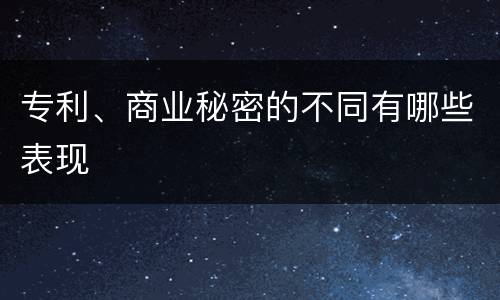 专利、商业秘密的不同有哪些表现
