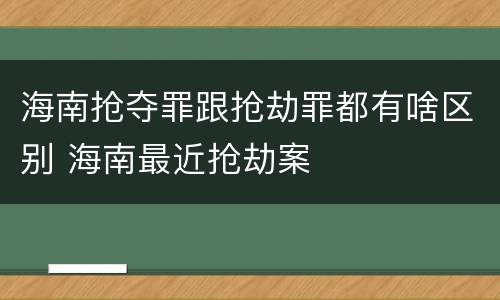 海南抢夺罪跟抢劫罪都有啥区别 海南最近抢劫案