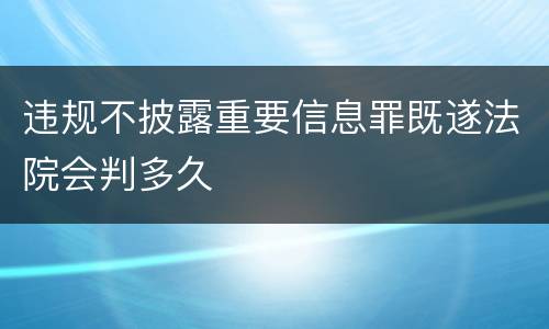 违规不披露重要信息罪既遂法院会判多久