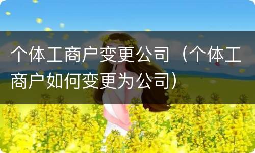 个体工商户变更公司（个体工商户如何变更为公司）