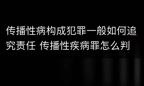 传播性病构成犯罪一般如何追究责任 传播性疾病罪怎么判