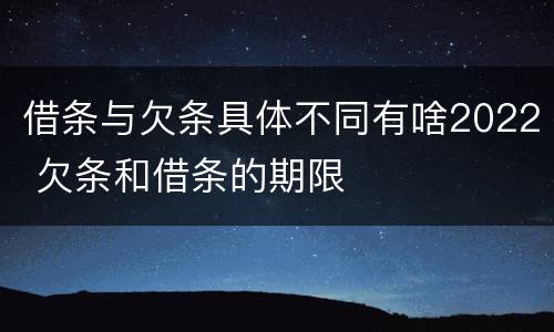 借条与欠条具体不同有啥2022 欠条和借条的期限