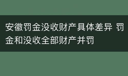 安徽罚金没收财产具体差异 罚金和没收全部财产并罚