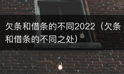 欠条和借条的不同2022（欠条和借条的不同之处）