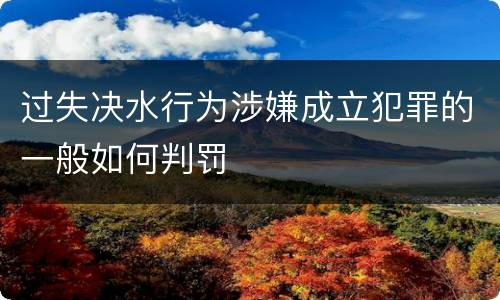 过失决水行为涉嫌成立犯罪的一般如何判罚