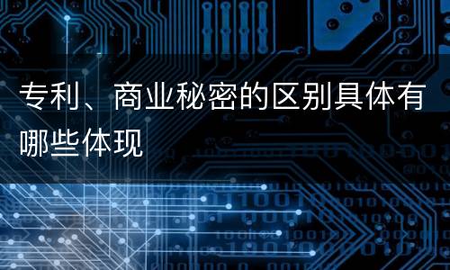 专利、商业秘密的区别具体有哪些体现
