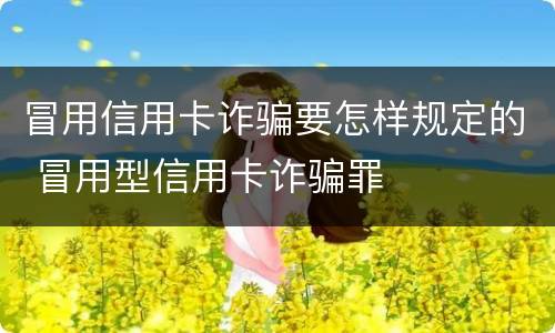 冒用信用卡诈骗要怎样规定的 冒用型信用卡诈骗罪