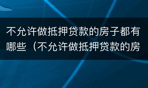 不允许做抵押贷款的房子都有哪些（不允许做抵押贷款的房子都有哪些证件）