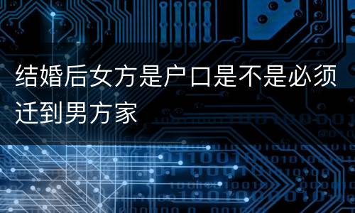 结婚后女方是户口是不是必须迁到男方家