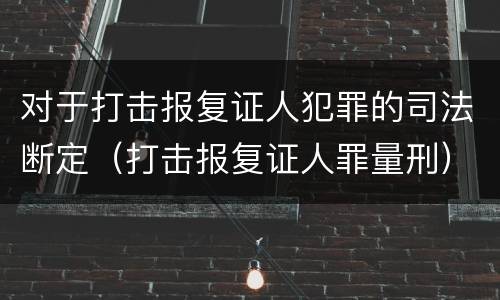 对于打击报复证人犯罪的司法断定（打击报复证人罪量刑）
