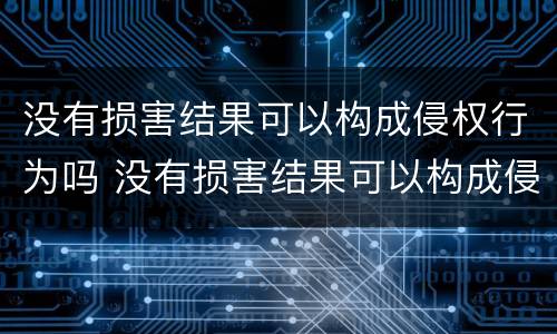 没有损害结果可以构成侵权行为吗 没有损害结果可以构成侵权行为吗