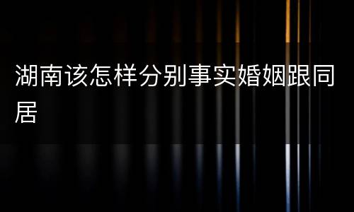 湖南该怎样分别事实婚姻跟同居