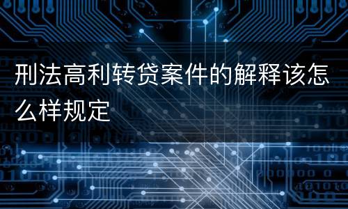 刑法高利转贷案件的解释该怎么样规定