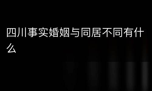 四川事实婚姻与同居不同有什么