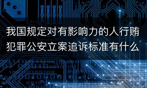 我国规定对有影响力的人行贿犯罪公安立案追诉标准有什么规定